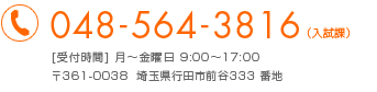 048-564-3816（入試課）[受付時間] 月～金曜日 9:00～17:00 〒361-0038	埼玉県行田市前谷333 番地