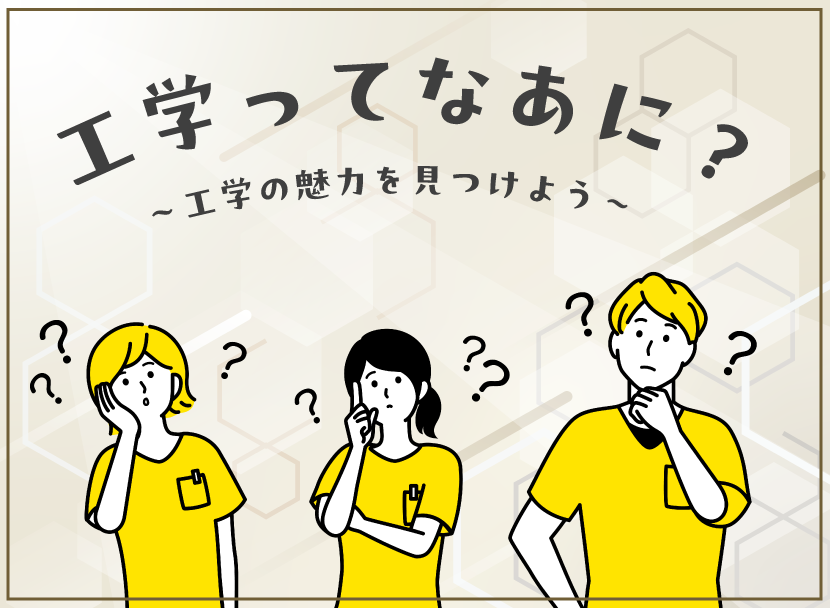 工学ってなあに？～工学の魅力を見つけよう～
