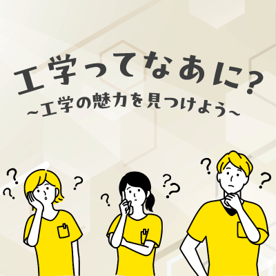 工学ってなあに？～工学の魅力を見つけよう～